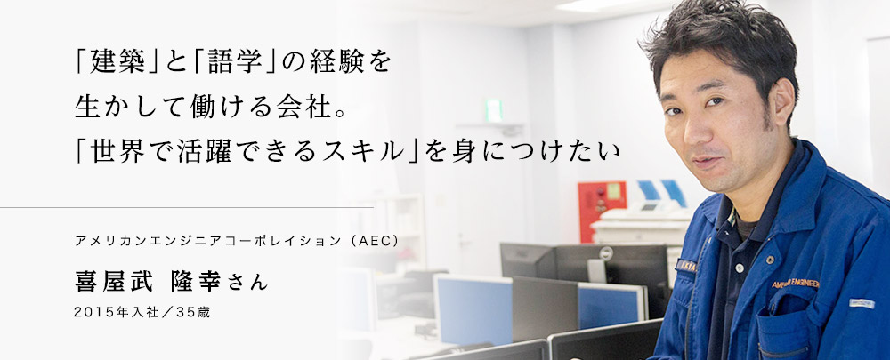 「建築」と「語学」の経験を生かして働ける会社。「世界で活躍できるスキル」を身につけたい　アメリカンエンジニアコーポレイション（AEC）　喜屋武隆幸さん　2015年入社　35歳